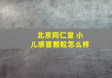 北京同仁堂 小儿感冒颗粒怎么样